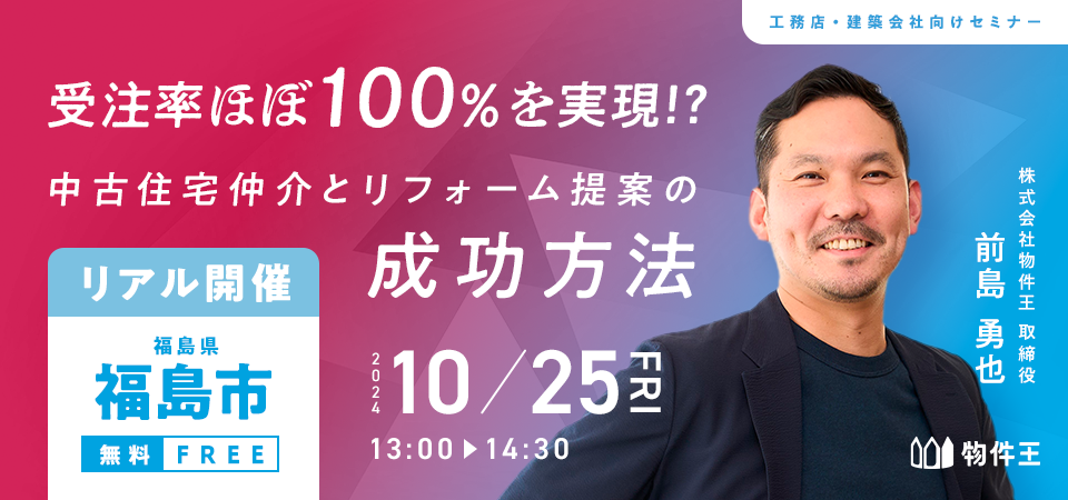 【福島開催】受注率ほぼ100%を実現！？中古住宅仲介とリフォーム提案の成功方法